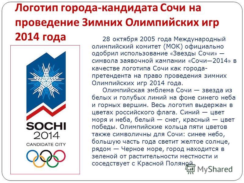 Логотип города - кандидата Сочи на проведение Зимних Олимпийских игр 2014 года 28 октября 2005 года Международный олимпийский комитет (МОК) официально одобрил использование « Звезды Сочи » символа заявочной кампании « Сочи 2014 » в качестве логотипа 