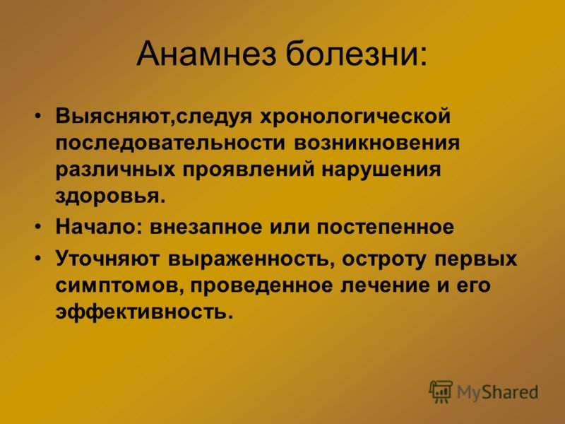 Анамнез болезни: Выясняют,следуя хронологической последовательности возникновения различных проявлений нарушения здоровья. Начало: внезапное или посте