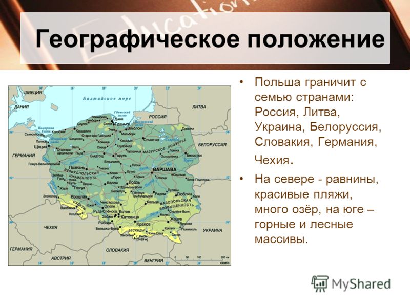 Географическое положение Польша граничит с семью странами: Россия, Литва, Украина, Белоруссия, Словакия, Германия, Чехия. На севере - равнины, красивы