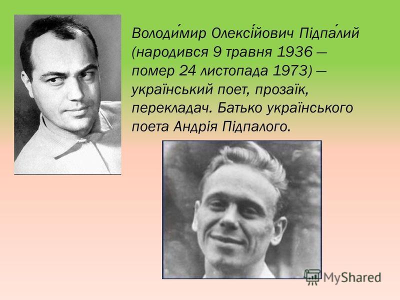 Володимир Олексійович Підпалий (народився 9 травня 1936 помер 24 листопада 1973) український поет, прозаїк, перекладач. Батько українського поета Андрія Підпалого.