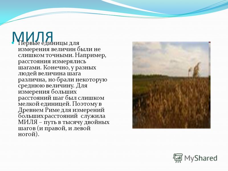 МИЛЯ Первые единицы для измерения величин были не слишком точными. Например, расстояния измерялись шагами. Конечно, у разных людей величина шага разли