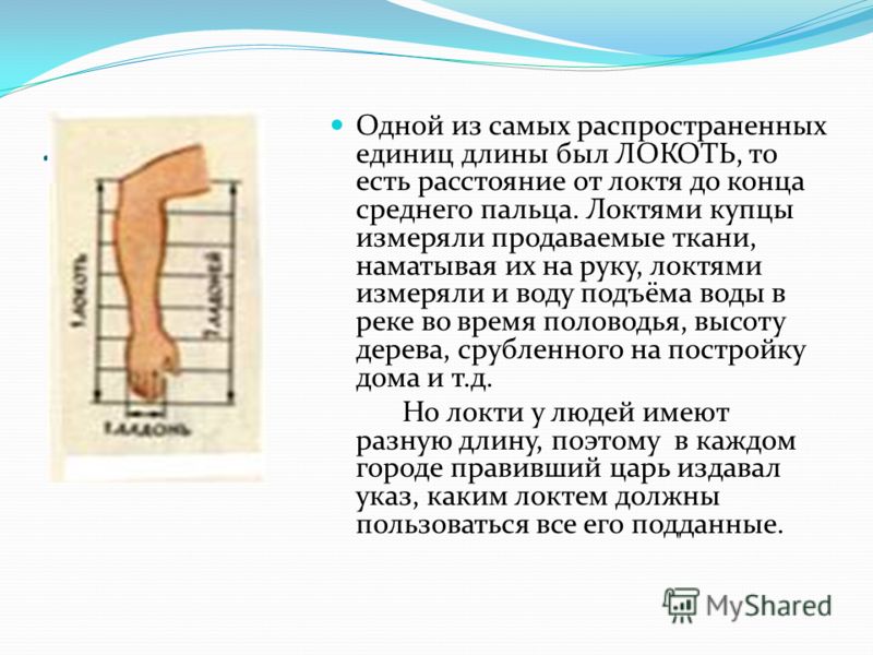 ЛОКОТЬ Одной из самых распространенных единиц длины был ЛОКОТЬ, то есть расстояние от локтя до конца среднего пальца. Локтями купцы измеряли продаваем