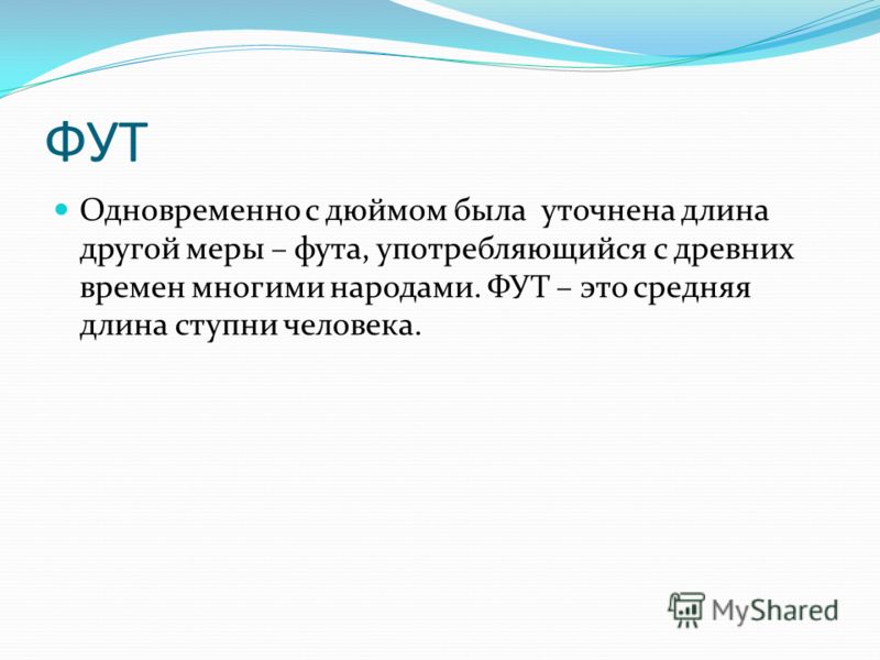 ФУТ Одновременно с дюймом была уточнена длина другой меры – фута, употребляющийся с древних времен многими народами. ФУТ – это средняя длина ступни че