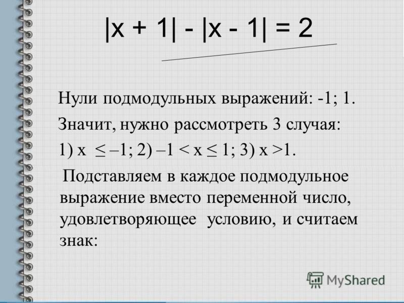 |x + 1| - |x - 1| = 2 Нули подмодульных выражений: -1; 1. Значит, нужно рассмотреть 3 случая: 1) x –1; 2) –1 1. Подставляем в каждое подмодульное выра