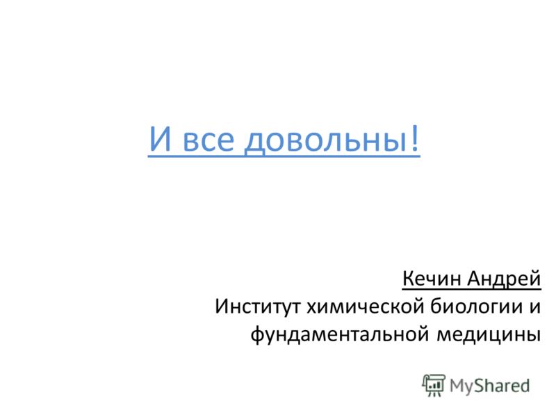 И все довольны! Кечин Андрей Институт химической биологии и фундаментальной медицины