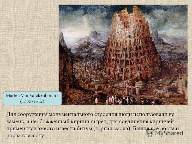 Marten Van Valckenborch I (1535-1612) Для сооружения монументального строения люди использовали не камень, а необожженный кирпич-сырец, для соединения кирпичей применялся вместо извести битум (горная смола). Башня все росла и росла в высоту.