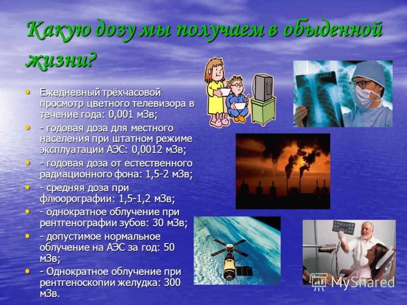 Какую дозу мы получаем в обыденной жизни? Ежедневный трёхчасовой просмотр цветного телевизора в течение года: 0,001 мЗв; Ежедневный трёхчасовой просмо