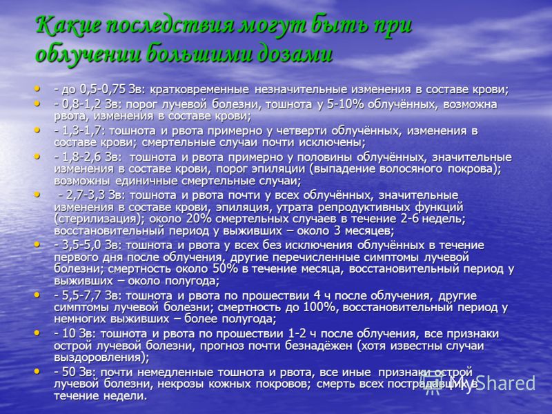 Какие последствия могут быть при облучении большими дозами - до 0,5-0,75 Зв: кратковременные незначительные изменения в составе крови; - до 0,5-0,75 З
