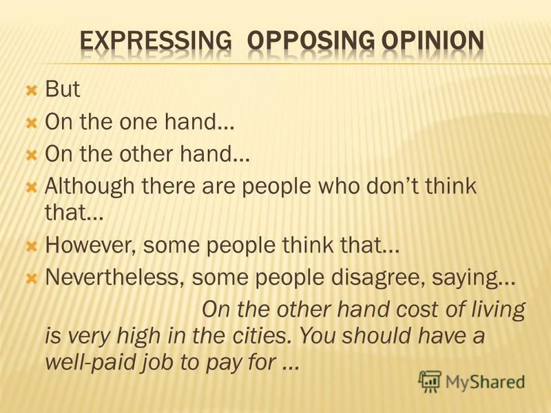 But On the one hand… On the other hand… Although there are people who dont think that… However, some people think that... Nevertheless, some people disagree, saying... On the other hand cost of living is very high in the cities. You should have a wel