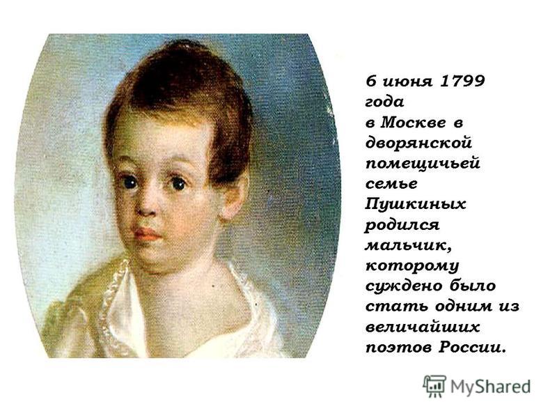 6 июня 1799 года в Москве в дворянской помещичьей семье Пушкиных родился мальчик, которому суждено было стать одним из величайших поэтов России.