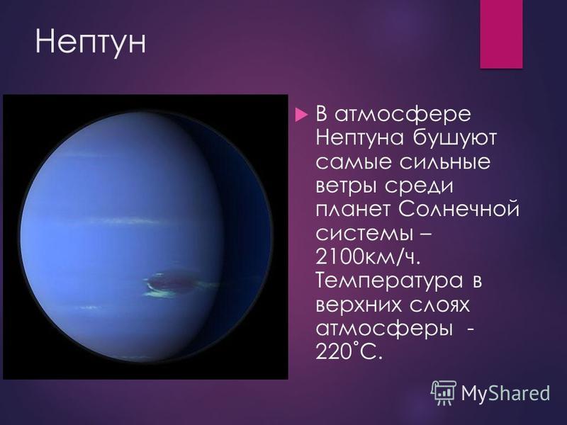 Нептун В атмосфере Нептуна бушуют самые сильные ветры среди планет Солнечной системы – 2100 км/ч. Температура в верхних слоях атмосферы - 220˚С.