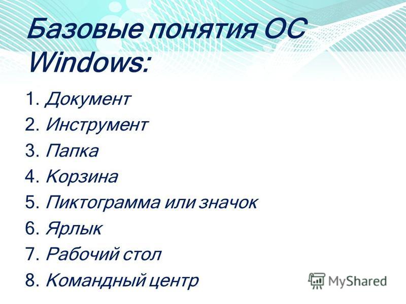 Базовые понятия ОС Windows: 1. Документ 2. Инструмент 3. Папка 4. Корзина 5. Пиктограмма или значок 6. Ярлык 7. Рабочий стол 8. Командный центр