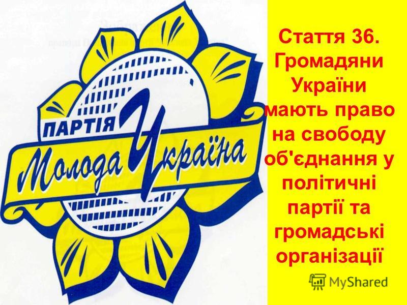Стаття 36. Громадяни України мають право на свободу об'єднання у політичні партії та громадські організації