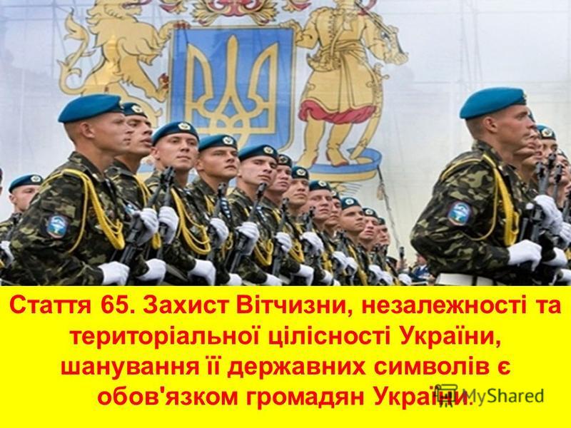 Стаття 65. Захист Вітчизни, незалежності та територіальної цілісності України, шанування її державних символів є обов'язком громадян України.