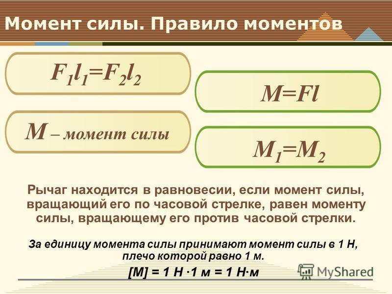 Момент силы. Правило моментов Рычаг находится в равновесии, если момент силы, вращающий его по часовой стрелке, равен моменту силы, вращающему его против часовой стрелки. F 1 l 1 =F 2 l 2 M=Fl М – момент силы M1=М2M1=М2 За единицу момента силы приним