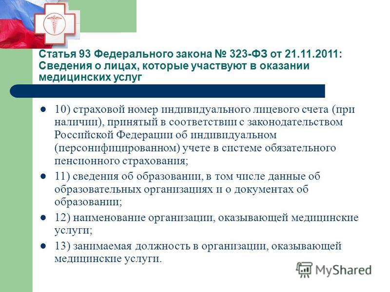 Статья 93 Федерального закона 323-ФЗ от 21.11.2011: Сведения о лицах, которые участвуют в оказании медицинских услуг 10) страховой номер индивидуального лицевого счета (при наличии), принятый в соответствии с законодательством Российской Федерации об