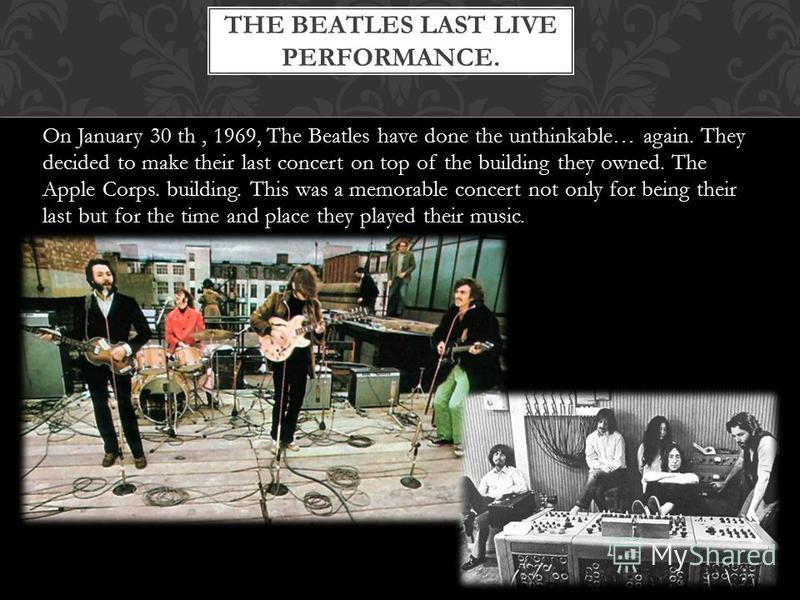 On January 30 th, 1969, The Beatles have done the unthinkable… again. They decided to make their last concert on top of the building they owned. The Apple Corps. building. This was a memorable concert not only for being their last but for the time an