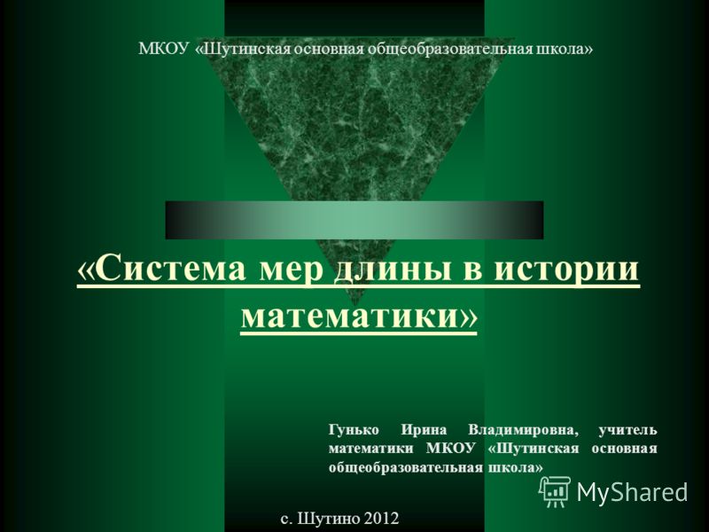 «Система мер длины в истории математики» Гунько Ирина Владимировна, учитель математики МКОУ «Шутинская основная общеобразовательная школа» с. Шутино 2