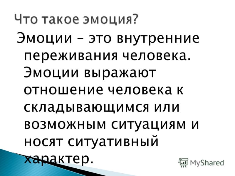 Эмоции – это внутренние переживания человека. Эмоции выражают отношение человека к складывающимся или возможным ситуациям и носят ситуативный характер