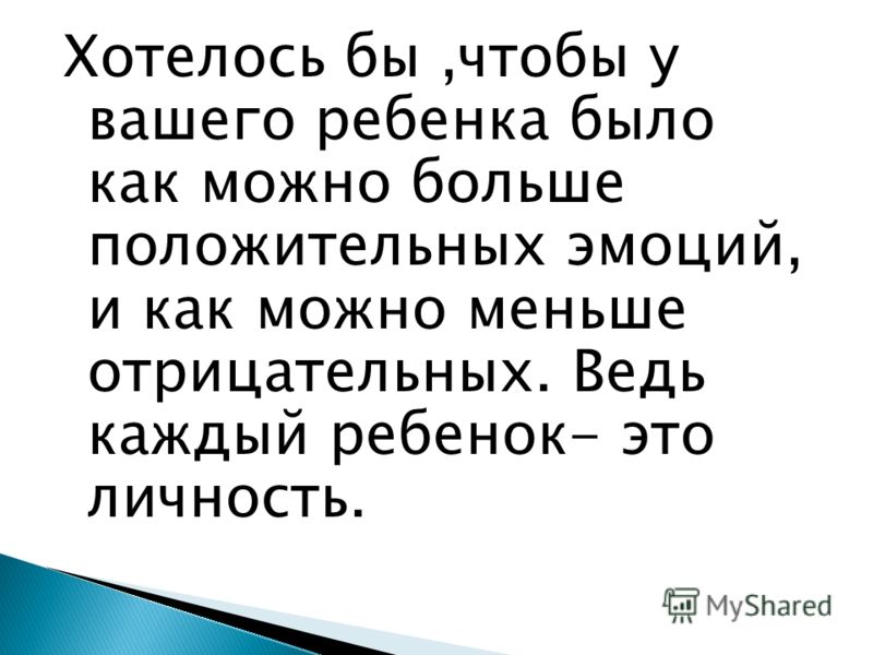 Хотелось бы,чтобы у вашего ребенка было как можно больше положительных эмоций, и как можно меньше отрицательных. Ведь каждый ребенок- это личность.