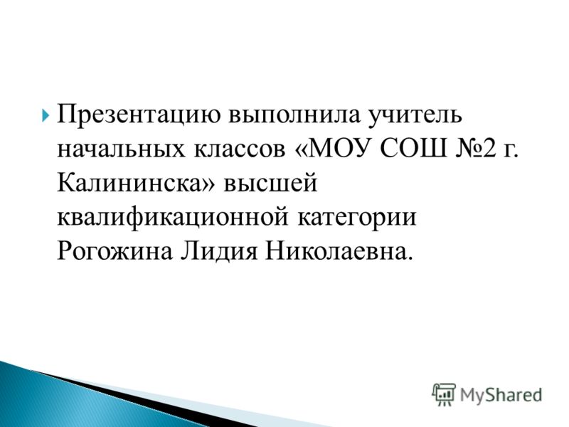 Презентацию выполнила учитель начальных классов «МОУ СОШ 2 г. Калининска» высшей квалификационной категории Рогожина Лидия Николаевна.