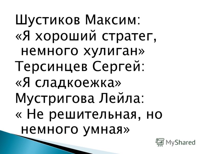 Шустиков Максим: «Я хороший стратег, немного хулиган» Терсинцев Сергей: «Я сладкоежка» Мустригова Лейла: « Не решительная, но немного умная»
