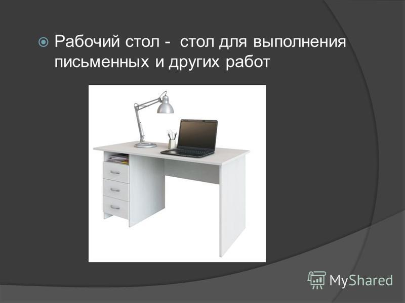 Рабочий стол - стол для выполнения письменных и других работ