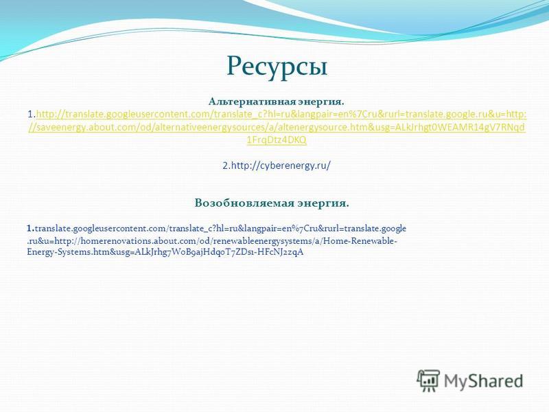Ресурсы Альтернативная энергия. 1.http://translate.googleusercontent.com/translate_c?hl=ru&langpair=en%7Cru&rurl=translate.google.ru&u=http: //saveenergy.about.com/od/alternativeenergysources/a/altenergysource.htm&usg=ALkJrhgt0WEAMR14gV7RNqd 1FrqDtz4