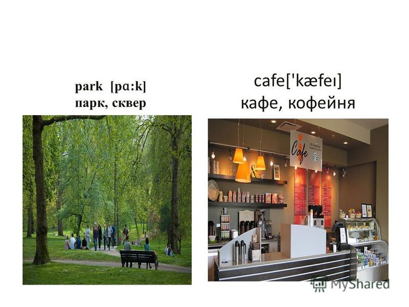 park [p ɑ :k] парк, сквер cafe['kæfeɪ] кафе, кофейня