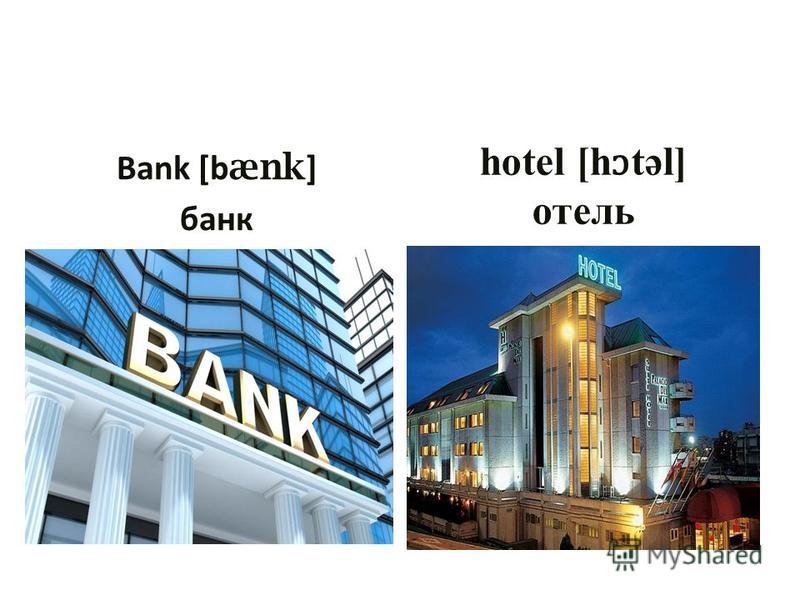 Bank [b ænk ] банк hotel [h ɔ təl] отель