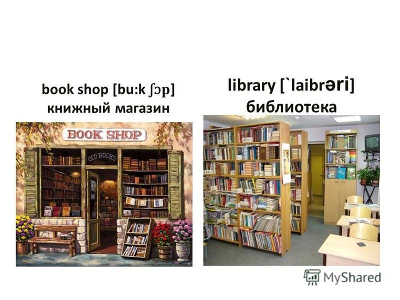 book shop [bu:k ʃɔ p ] книжный магазин library [ ` laibr əri ] библиотека