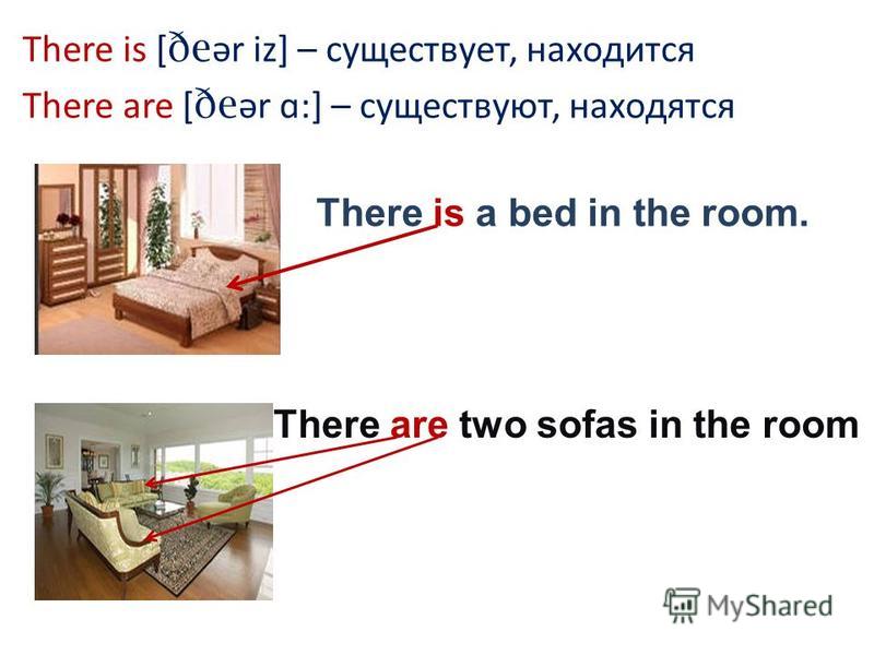 There is [ ðe ər iz] – существует, находится There are [ ðe ər ɑ:] – существуют, находятся There is a bed in the room. There are two sofas in the room