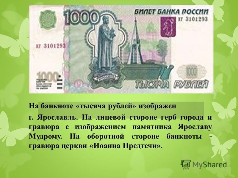 На банкноте «тысяча рублей» изображен г. Ярославль. На лицевой стороне герб города и гравюра с изображением памятника Ярославу Мудрому. На оборотной стороне банкноты - гравюра церкви «Иоанна Предтечи».