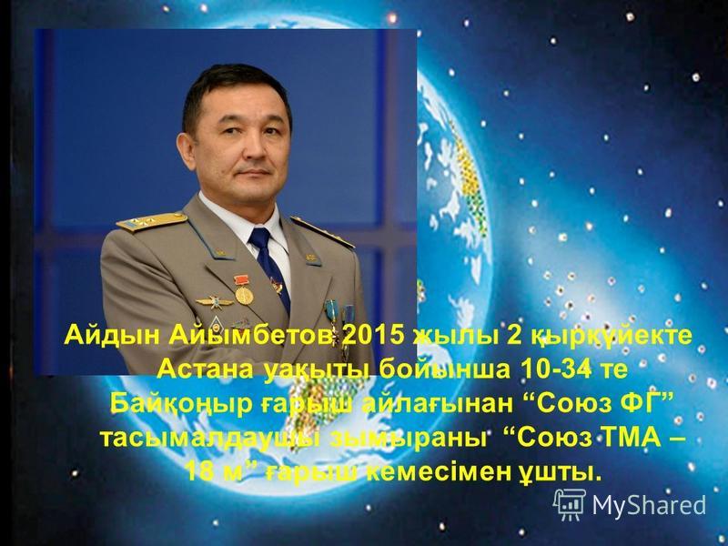 Айдын Айымбетов 2015 жылы 2 қыркүйекте Астана уақыты бойынша 10-34 те Байқоңыр ғарыш айлағынан Союз ФГ тасымалдаушы зымыраны Союз ТМА – 18 м ғарыш кемесімен ұшты.