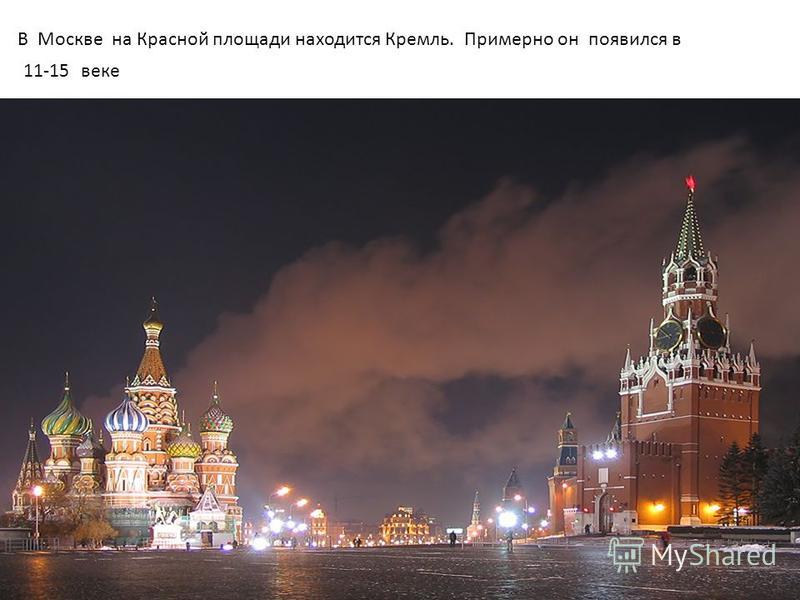 В Москве на Красной площади находится Кремль. Примерно он появился в 11-15 веке