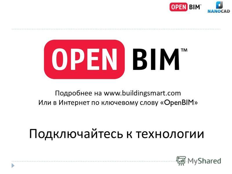 Подробнее на www.buildingsmart.com Или в Интернет по ключевому слову «OpenBIM» Подключайтесь к технологии