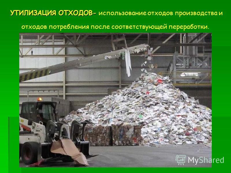 УТИЛИЗАЦИЯ ОТХОДОВ- УТИЛИЗАЦИЯ ОТХОДОВ- использование отходов производства и отходов потребления после соответствующей переработки.
