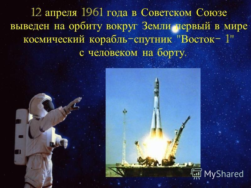 12 апреля 1961 года в Советском Союзе выведен на орбиту вокруг Земли первый в мире космический корабль - спутник  Восток - 1 с человеком на борту.