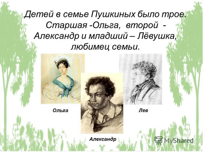 Детей в семье Пушкиных было трое. Старшая -Ольга, второй - Александр и младший – Лёвушка, любимец семьи. Ольга Лев Александр
