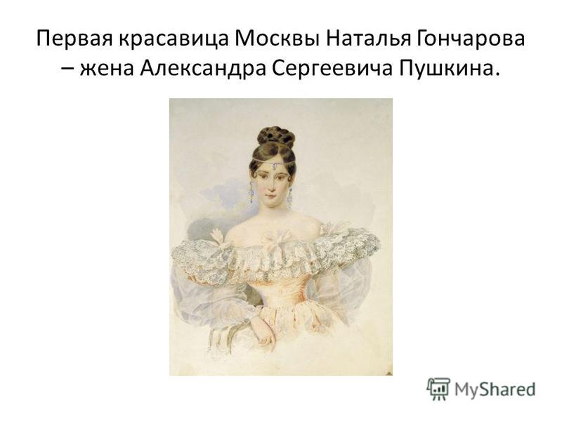 Первая красавица Москвы Наталья Гончарова – жена Александра Сергеевича Пушкина.