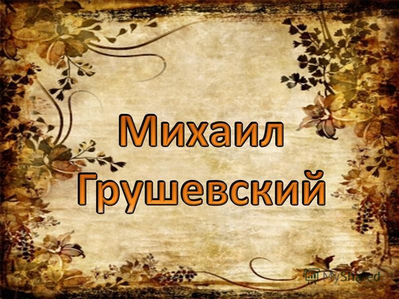 Презентация На Тему: "МИХАИЛ СЕРГЕЕВИЧ ГРУШЕВСКИЙ ( Гг.) Историк.