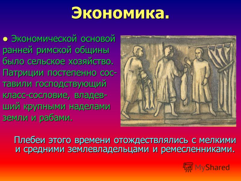 Экономика. Экономической основой Экономической основой ранней римской общины было сельское хозяйство. Патриции постепенно сос- тавили господствующий к