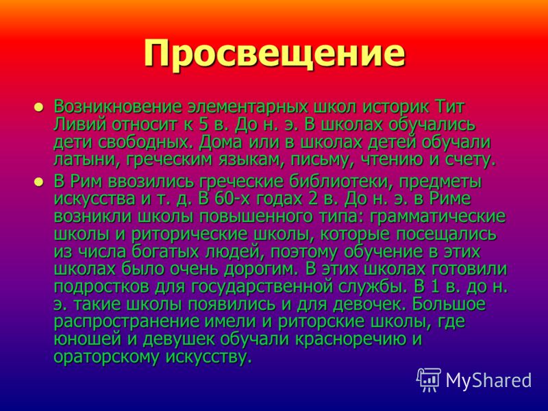 Просвещение Возникновение элементарных школ историк Тит Ливий относит к 5 в. До н. э. В школах обучались дети свободных. Дома или в школах детей обуча