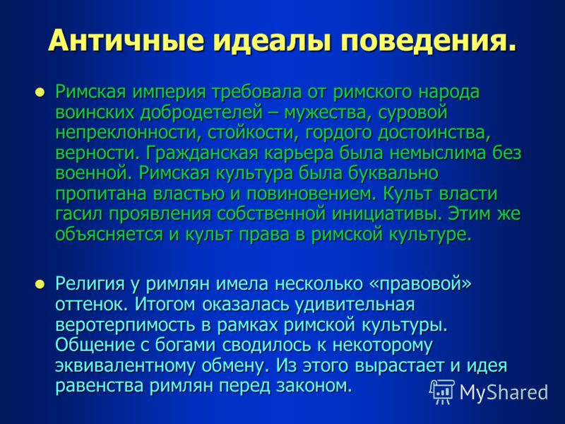 Античные идеалы поведения. Римская империя требовала от римского народа воинских добродетелей – мужества, суровой непреклонности, стойкости, гордого д