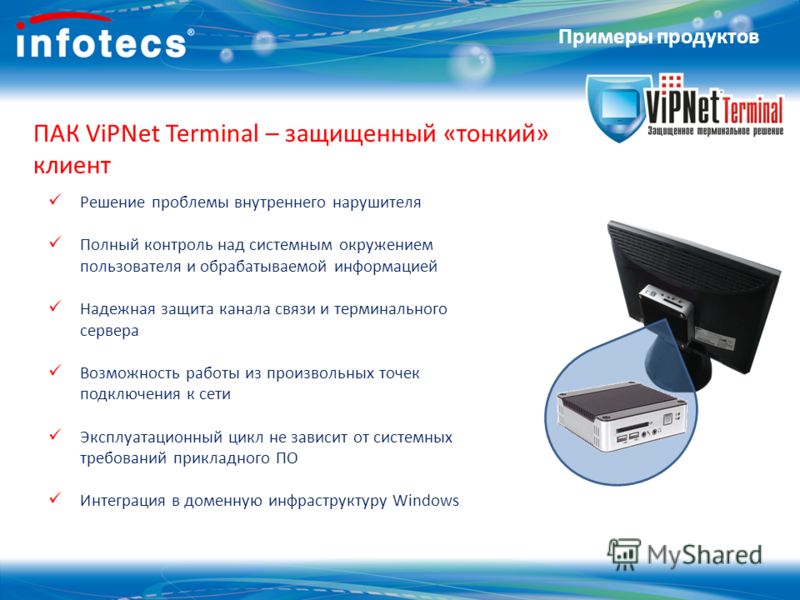 ПАК ViPNet Terminal – защищенный «тонкий» клиент Решение проблемы внутреннего нарушителя Полный контроль над системным окружением пользователя и обраб