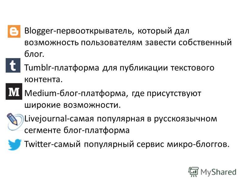 Blogger-первооткрыватель, который дал возможность пользователям завести собственный блог. Tumblr-платформа для публикации текстового контента. Medium-блог-платформа, где присутствуют широкие возможности. Livejournal-самая популярная в русскоязычном с