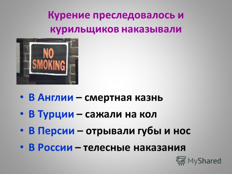 Курение преследовалось и курильщиков наказывали В Англии – смертная казнь В Турции – сажали на кол В Персии – отрывали губы и нос В России – телесные 