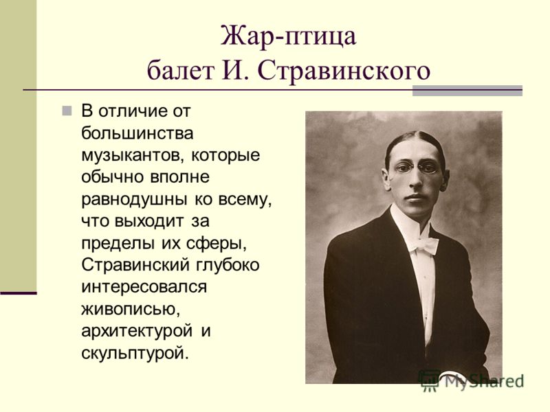 Жар-птица балет И. Стравинского В отличие от большинства музыкантов, которые обычно вполне равнодушны ко всему, что выходит за пределы их сферы, Страв