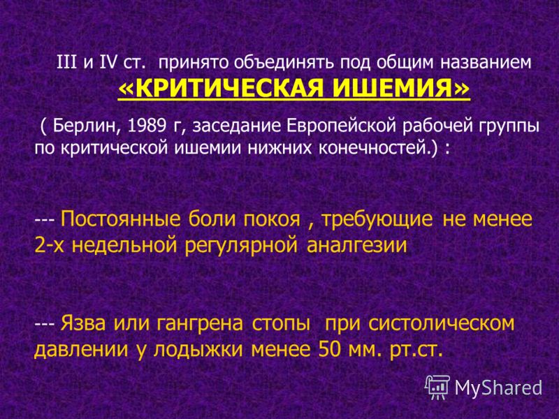 III и IV ст. принято объединять под общим названием «КРИТИЧЕСКАЯ ИШЕМИЯ» ( Берлин, 1989 г, заседание Европейской рабочей группы по критической ишемии 
