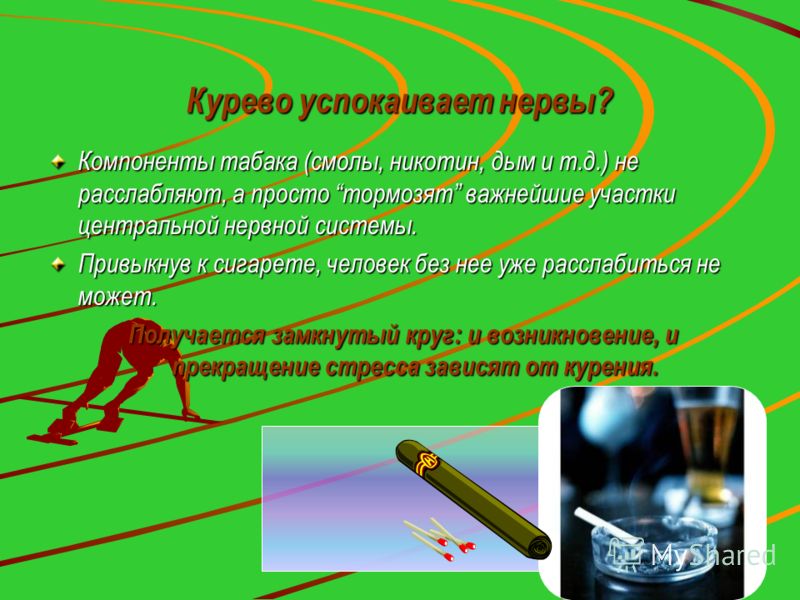 Курево успокаивает нервы? Компоненты табака (смолы, никотин, дым и т.д.) не расслабляют, а просто тормозят важнейшие участки центральной нервной систе